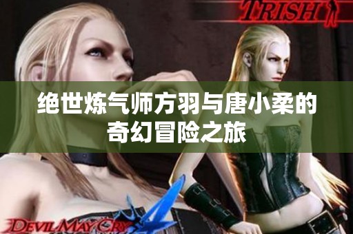 绝世炼气师方羽与唐小柔的奇幻冒险之旅
