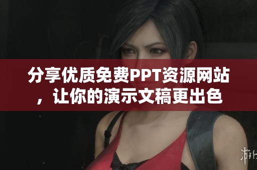 分享优质免费PPT资源网站，让你的演示文稿更出色