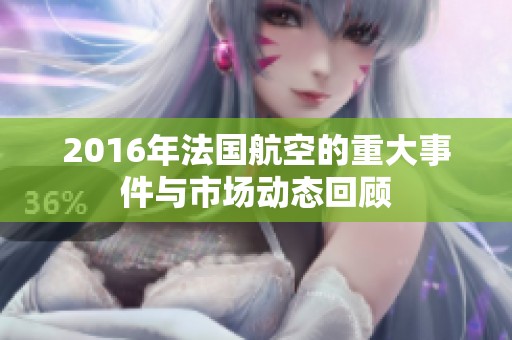 2016年法国航空的重大事件与市场动态回顾
