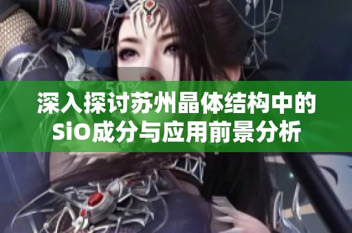 深入探讨苏州晶体结构中的SiO成分与应用前景分析