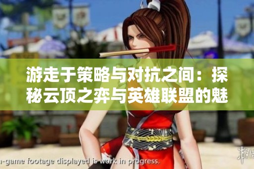 游走于策略与对抗之间：探秘云顶之弈与英雄联盟的魅力与挑战