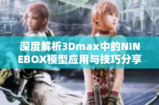 深度解析3Dmax中的NINEBOX模型应用与技巧分享