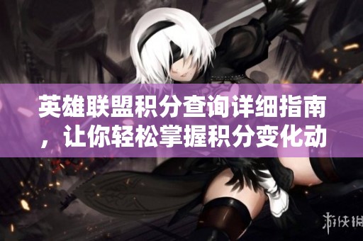英雄联盟积分查询详细指南，让你轻松掌握积分变化动态