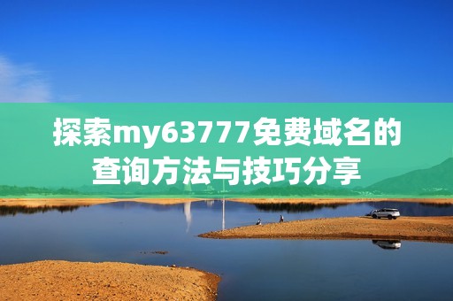 探索my63777免费域名的查询方法与技巧分享