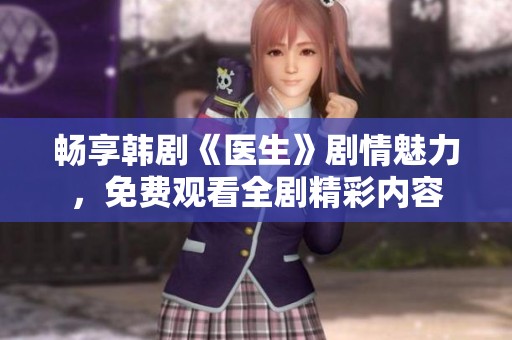 畅享韩剧《医生》剧情魅力，免费观看全剧精彩内容