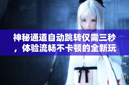 神秘通道自动跳转仅需三秒，体验流畅不卡顿的全新玩法