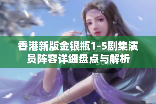 香港新版金银瓶1-5剧集演员阵容详细盘点与解析
