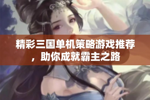 精彩三国单机策略游戏推荐，助你成就霸主之路