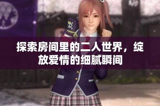 探索房间里的二人世界，绽放爱情的细腻瞬间