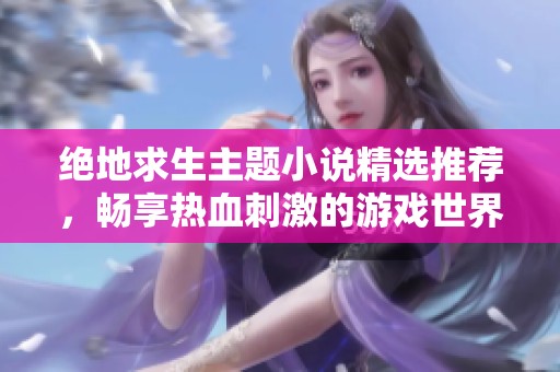 绝地求生主题小说精选推荐，畅享热血刺激的游戏世界
