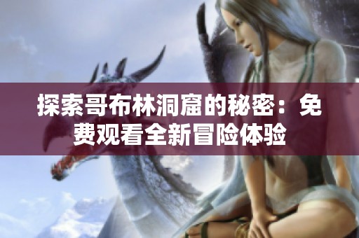 探索哥布林洞窟的秘密：免费观看全新冒险体验