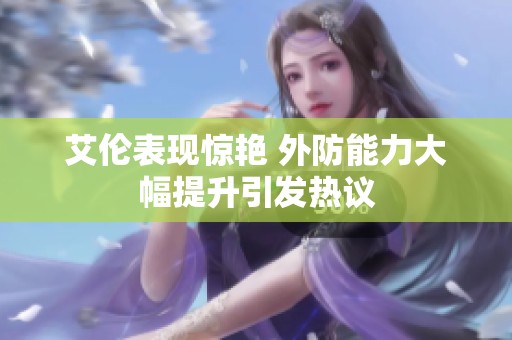 艾伦表现惊艳 外防能力大幅提升引发热议