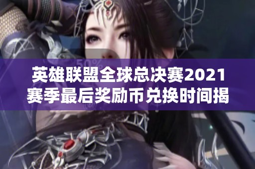 英雄联盟全球总决赛2021赛季最后奖励币兑换时间揭秘
