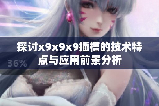 探讨x9x9x9插槽的技术特点与应用前景分析