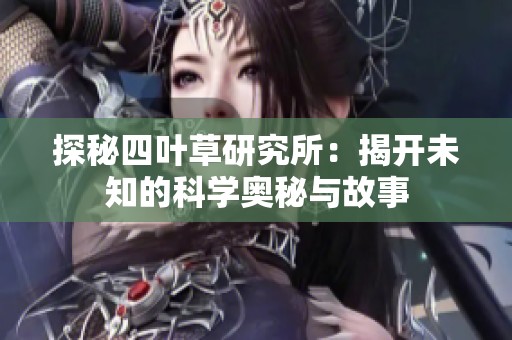 探秘四叶草研究所：揭开未知的科学奥秘与故事