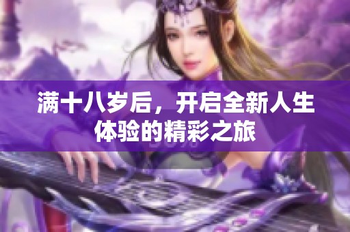 满十八岁后，开启全新人生体验的精彩之旅