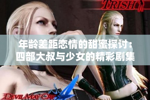 年龄差距恋情的甜蜜探讨：四部大叔与少女的精彩剧集推荐