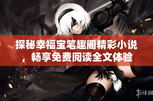 探秘幸福宝笔趣阁精彩小说，畅享免费阅读全文体验