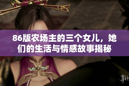 86版农场主的三个女儿，她们的生活与情感故事揭秘