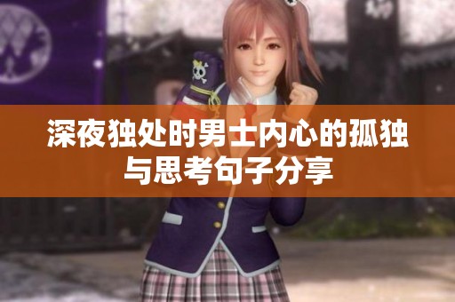 深夜独处时男士内心的孤独与思考句子分享