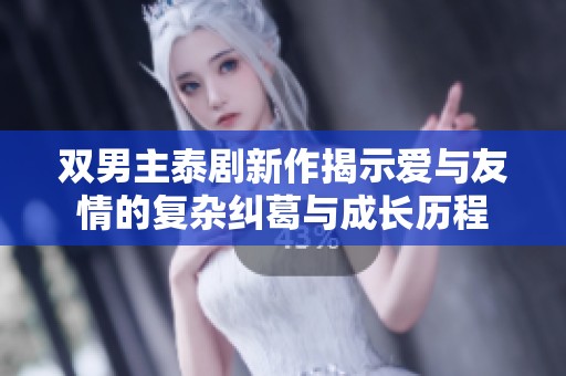 双男主泰剧新作揭示爱与友情的复杂纠葛与成长历程