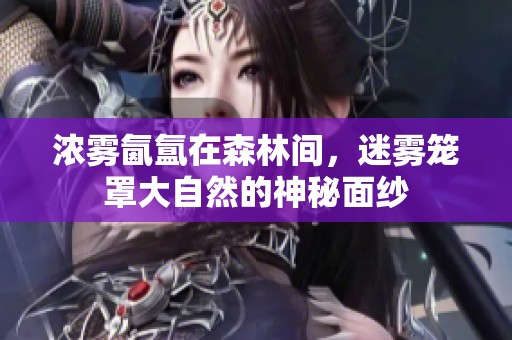 浓雾氤氲在森林间，迷雾笼罩大自然的神秘面纱