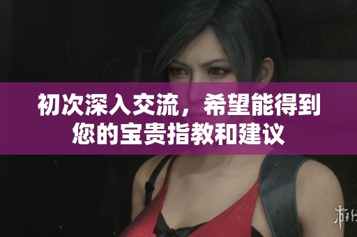 初次深入交流，希望能得到您的宝贵指教和建议