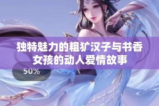 独特魅力的粗犷汉子与书香女孩的动人爱情故事