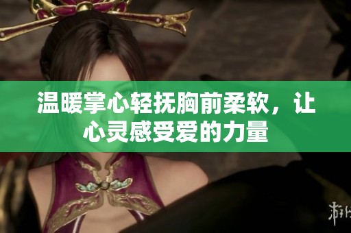 温暖掌心轻抚胸前柔软，让心灵感受爱的力量