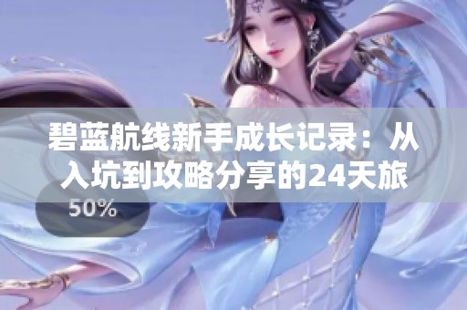 碧蓝航线新手成长记录：从入坑到攻略分享的24天旅程