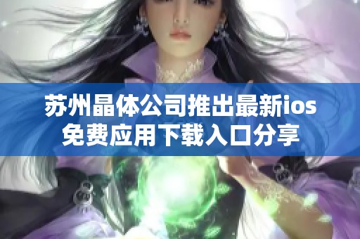 苏州晶体公司推出最新ios免费应用下载入口分享