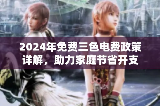 2024年免费三色电费政策详解，助力家庭节省开支