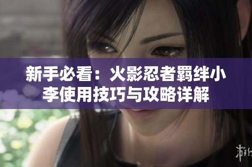 新手必看：火影忍者羁绊小李使用技巧与攻略详解