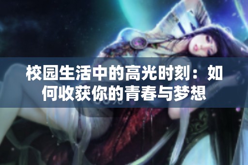 校园生活中的高光时刻：如何收获你的青春与梦想