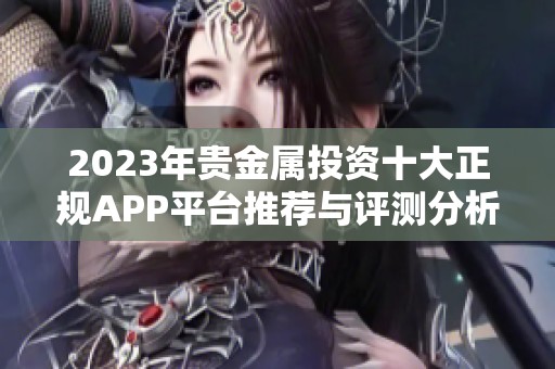 2023年贵金属投资十大正规APP平台推荐与评测分析