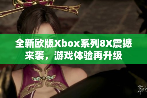 全新欧版Xbox系列8X震撼来袭，游戏体验再升级