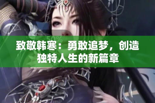 致敬韩寒：勇敢追梦，创造独特人生的新篇章