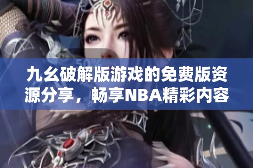 九幺破解版游戏的免费版资源分享，畅享NBA精彩内容