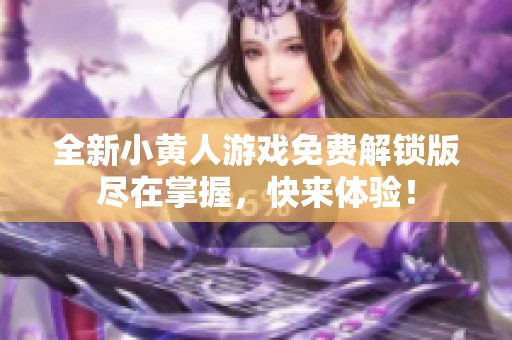 全新小黄人游戏免费解锁版尽在掌握，快来体验！