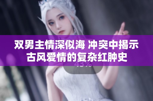 双男主情深似海 冲突中揭示古风爱情的复杂红肿史