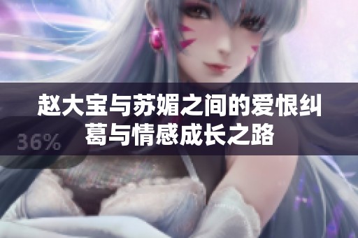 赵大宝与苏媚之间的爱恨纠葛与情感成长之路