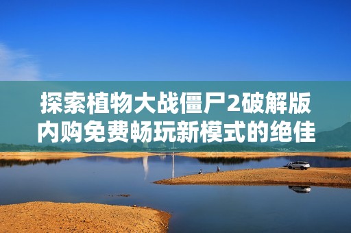 探索植物大战僵尸2破解版内购免费畅玩新模式的绝佳机会