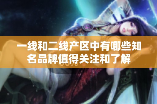 一线和二线产区中有哪些知名品牌值得关注和了解