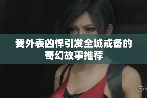 我外表凶悍引发全城戒备的奇幻故事推荐
