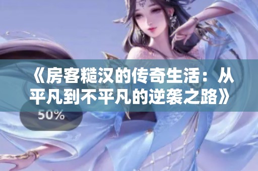 《房客糙汉的传奇生活：从平凡到不平凡的逆袭之路》