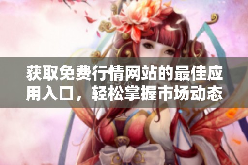 获取免费行情网站的最佳应用入口，轻松掌握市场动态