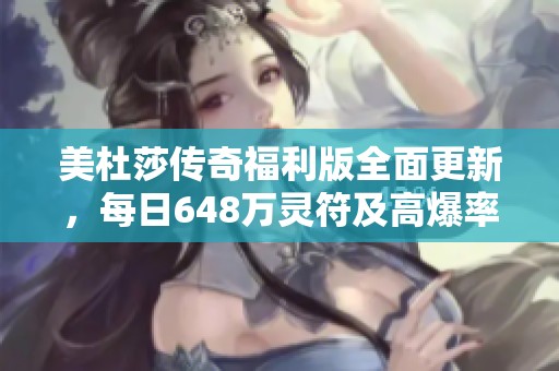 美杜莎传奇福利版全面更新，每日648万灵符及高爆率攻略详解