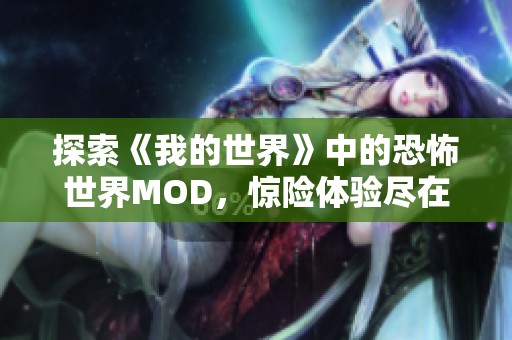 探索《我的世界》中的恐怖世界MOD，惊险体验尽在其中