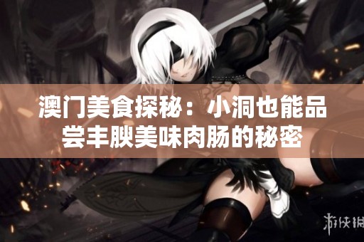 澳门美食探秘：小洞也能品尝丰腴美味肉肠的秘密