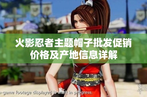 火影忍者主题帽子批发促销价格及产地信息详解